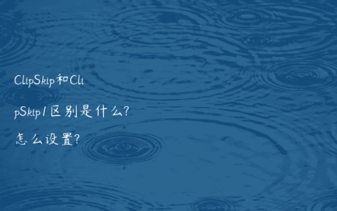 ClipSkip和ClipSkip1区别是什么?怎么设置?