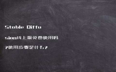 Stable Diffusion线上版免费使用吗?使用步骤是什么?