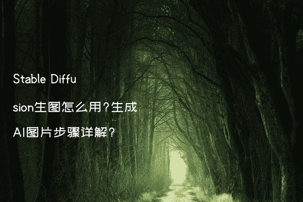 Stable Diffusion生图怎么用?生成AI图片步骤详解?