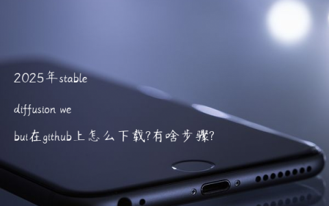 2025年stable diffusion webui在github上怎么下载?有啥步骤?