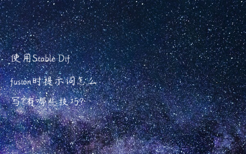 使用Stable Diffusion时提示词怎么写?有哪些技巧?