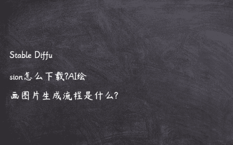 Stable Diffusion怎么下载?AI绘画图片生成流程是什么?