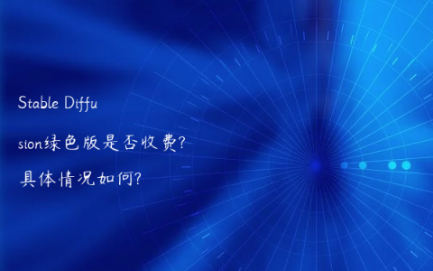 Stable Diffusion绿色版是否收费?具体情况如何?