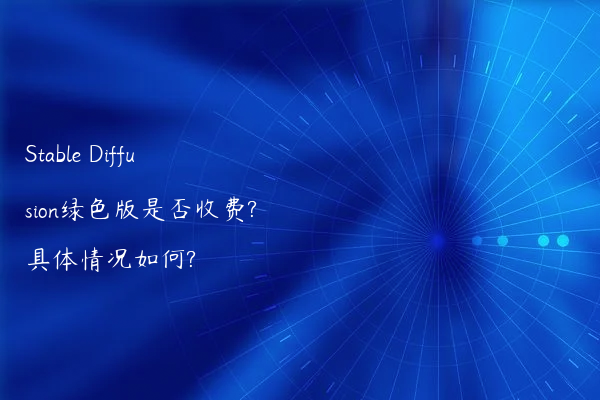 Stable Diffusion绿色版是否收费?具体情况如何?