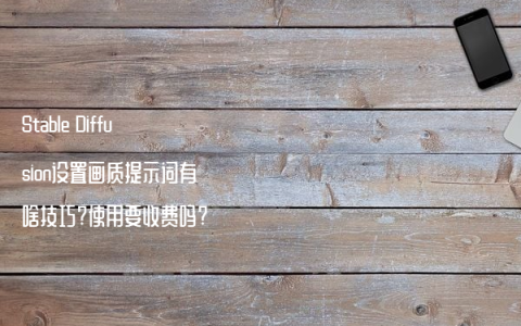 Stable Diffusion设置画质提示词有啥技巧?使用要收费吗?