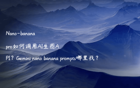Nano-banana pro如何调用AI生图API？Gemini nano banana prompts哪里找？