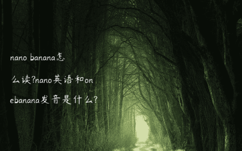 nano banana怎么读?nano英语和onebanana发音是什么?