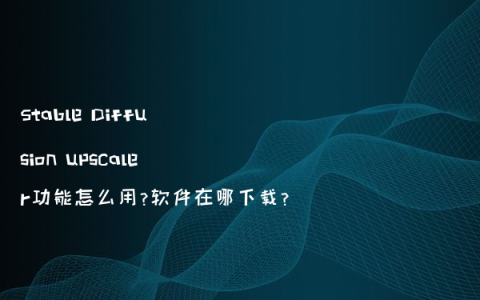 Stable Diffusion upscaler功能怎么用?软件在哪下载?