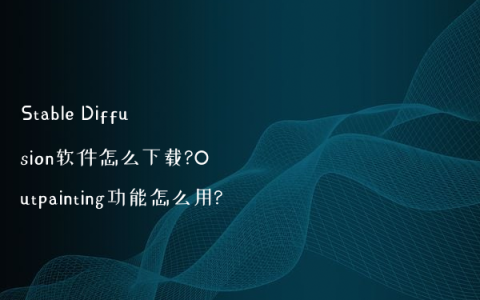 Stable Diffusion软件怎么下载?Outpainting功能怎么用?