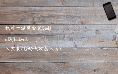 秋叶一键整合包Stable Diffusion怎么安装?启动失败怎么办?