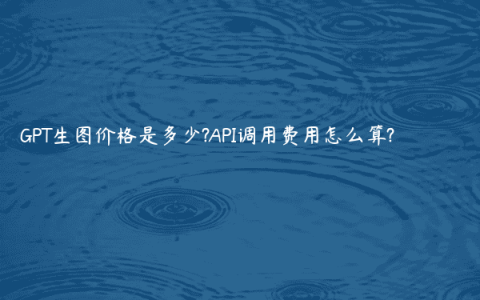 GPT生图价格是多少?API调用费用怎么算?