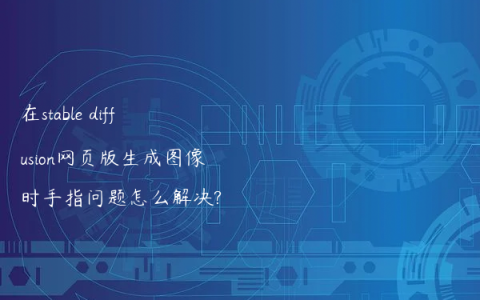 在stable diffusion网页版生成图像时手指问题怎么解决?