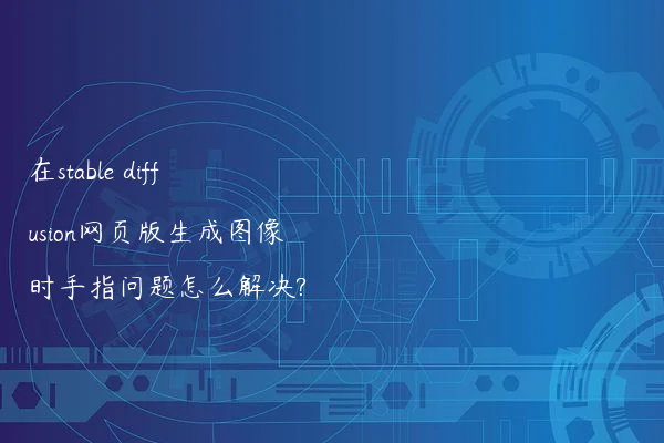 在stable diffusion网页版生成图像时手指问题怎么解决?