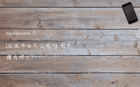 nanobanana AI绘画平台怎么用?生图步骤有哪些?
