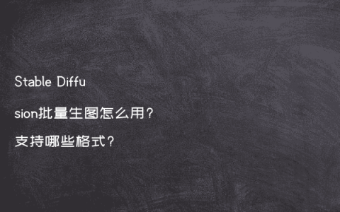 Stable Diffusion批量生图怎么用?支持哪些格式?