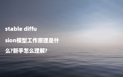 stable diffusion模型工作原理是什么?新手怎么理解?