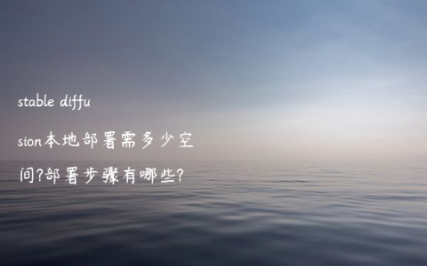 stable diffusion本地部署需多少空间?部署步骤有哪些?