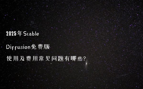 2025年Stable Diffusion免费版使用及费用常见问题有哪些?