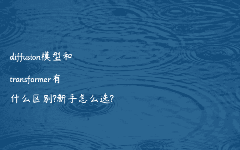 diffusion模型和transformer有什么区别?新手怎么选?