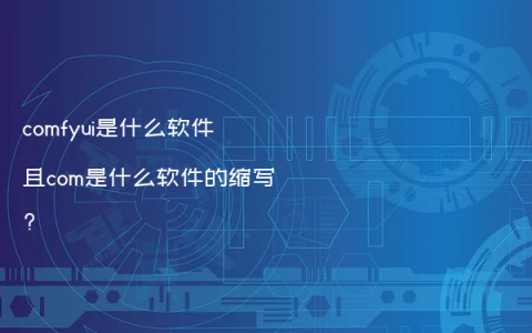 comfyui是什么软件且com是什么软件的缩写?