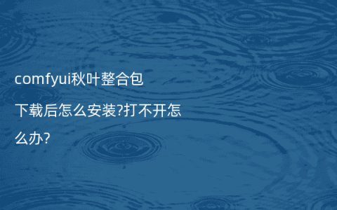 comfyui秋叶整合包下载后怎么安装?打不开怎么办?