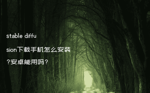 stable diffusion下载手机怎么安装?安卓能用吗?