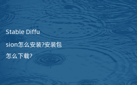 Stable Diffusion怎么安装?安装包怎么下载?