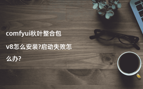 comfyui秋叶整合包v8怎么安装?启动失败怎么办?