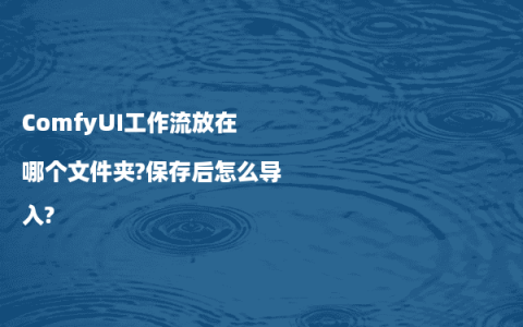 ComfyUI工作流放在哪个文件夹?保存后怎么导入?