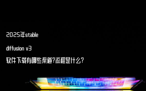 2025年stable diffusion v3软件下载有哪些渠道?流程是什么?