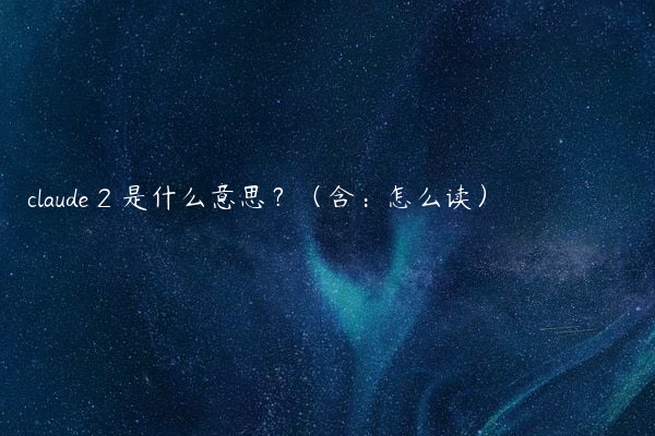 claude 2 是什么意思？（含：怎么读）
