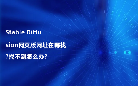 Stable Diffusion网页版网址在哪找?找不到怎么办?