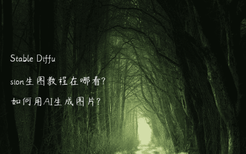 Stable Diffusion生图教程在哪看?如何用AI生成图片?
