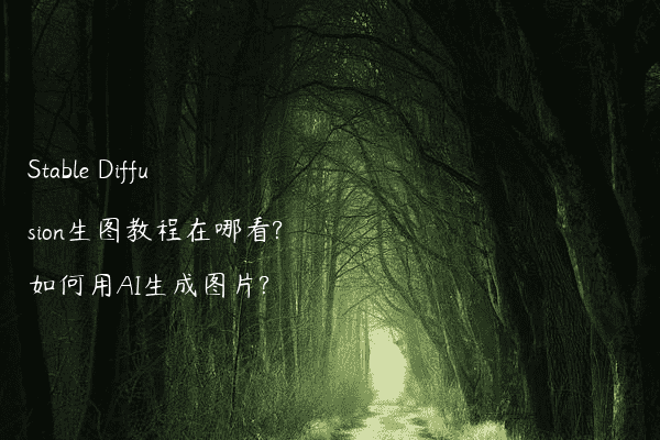Stable Diffusion生图教程在哪看?如何用AI生成图片?