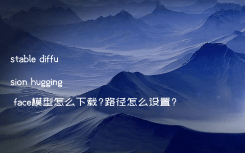stable diffusion hugging face模型怎么下载?路径怎么设置?