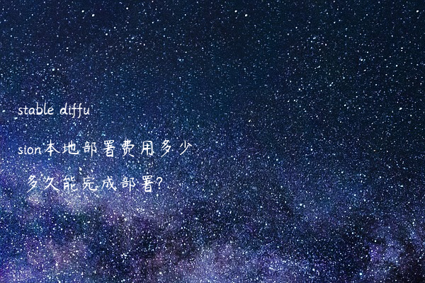 stable diffusion本地部署费用多少 多久能完成部署?