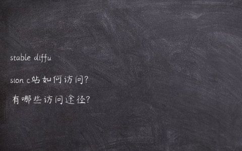 stable diffusion c站如何访问?有哪些访问途径?