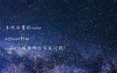 本地部署的stable diffusion和deepseek训练有哪些常见问题?