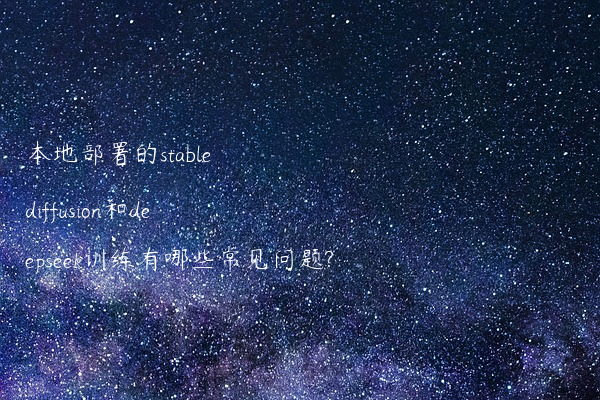 本地部署的stable diffusion和deepseek训练有哪些常见问题?