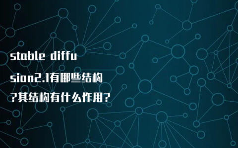 stable diffusion2.1有哪些结构?其结构有什么作用?