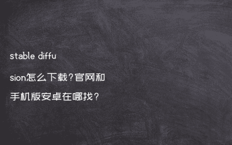 stable diffusion怎么下载?官网和手机版安卓在哪找?