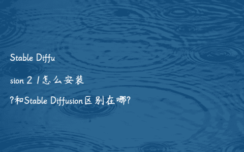 Stable Diffusion 2 1怎么安装?和Stable Diffusion区别在哪?