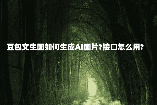 豆包文生图如何生成AI图片?接口怎么用?