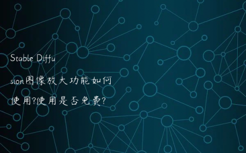 Stable Diffusion图像放大功能如何使用?使用是否免费?