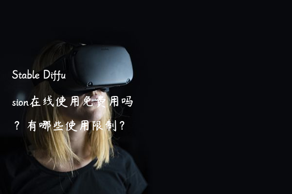 Stable Diffusion在线使用免费用吗？有哪些使用限制？
