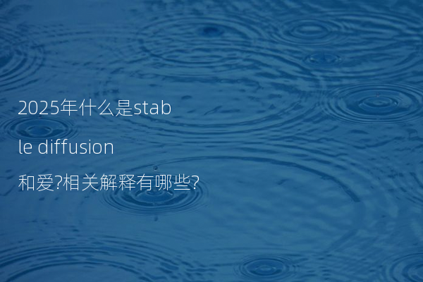 2025年什么是stable diffusion和爱?相关解释有哪些?