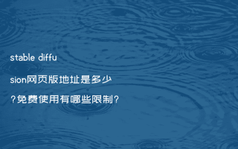 stable diffusion网页版地址是多少?免费使用有哪些限制?