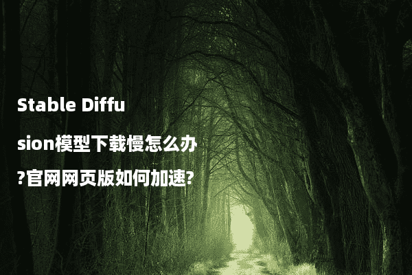 Stable Diffusion模型下载慢怎么办?官网网页版如何加速?