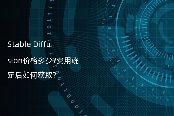 Stable Diffusion价格多少?费用确定后如何获取?