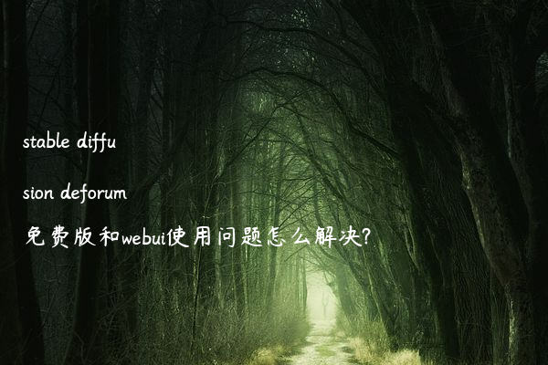 stable diffusion deforum免费版和webui使用问题怎么解决?